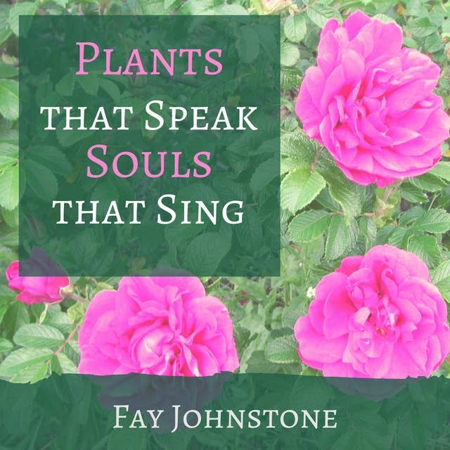Plants that Speak Souls that Sing: Transform Your Life with the Spirit of Plants