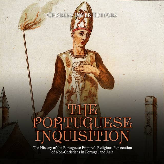 The Portuguese Inquisition: The History of the Portuguese Empire’s Religious Persecution of Non-Christians in Portugal and Asia