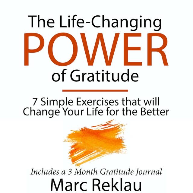 The Life-Changing Power of Gratitude: 7 Simple Exercises that will Change Your Life for the Better. Includes a 3 Month Gratitude Journal