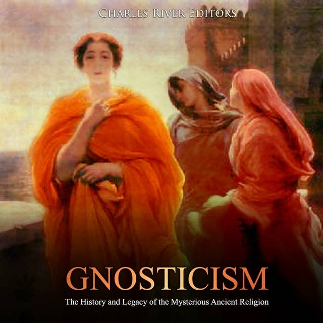 Gnosticism: The History and Legacy of the Mysterious Ancient Religion
