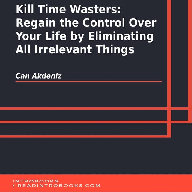 Kill Time Wasters: Regain the Control Over Your Life by Eliminating All Irrelevant Things