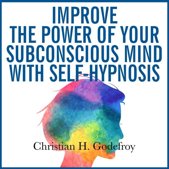 Improve the Power of your Subconscious Mind with Self-Hypnosis: Use positive thinking to change your life