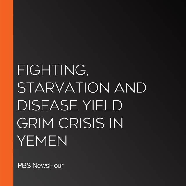 Fighting, Starvation And Disease Yield Grim Crisis In Yemen