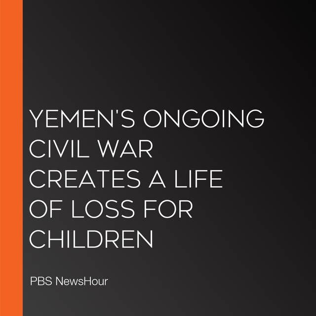 Yemen'S Ongoing Civil War Creates A Life Of Loss For Children
