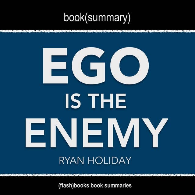 Book Summary of Ego Is The Enemy by Ryan Holiday by Flashbooks