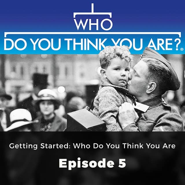 Who Do You Think You Are? Getting Started: Who do You think You Are: Episode 5