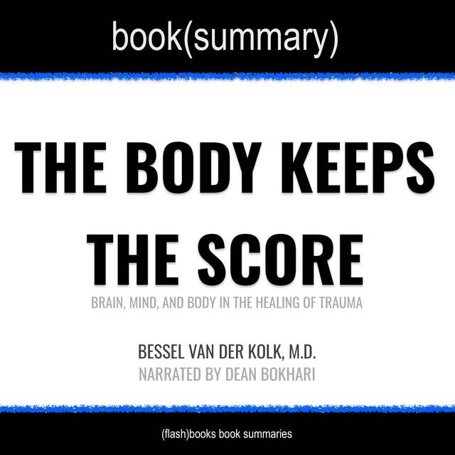 The Body Keeps the Score by Bessel Van der Kolk, M.D. - Book Summary: Brain, Mind, and Body in the Healing of Trauma