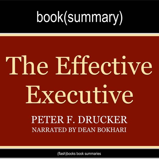 The Effective Executive by Peter Drucker - Book Summary: The Definitive Guide to Getting the Right Things Done