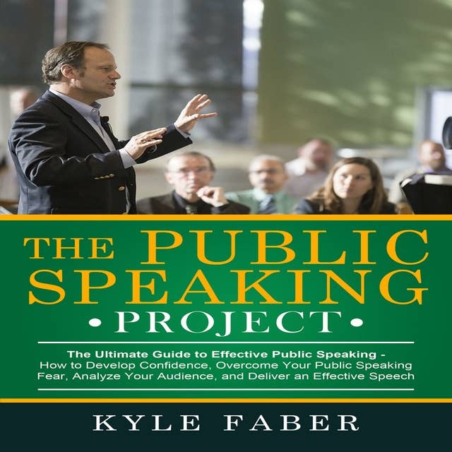 The Public Speaking Project - The Ultimate Guide to Effective Public Speaking: How to Develop Confidence, Overcome Your Public Speaking Fear, Analyze Your Audience, and Deliver an Effective Speech