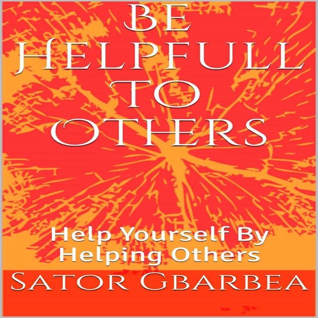 Be Helpful To Others: Help Yourself By Helping Others