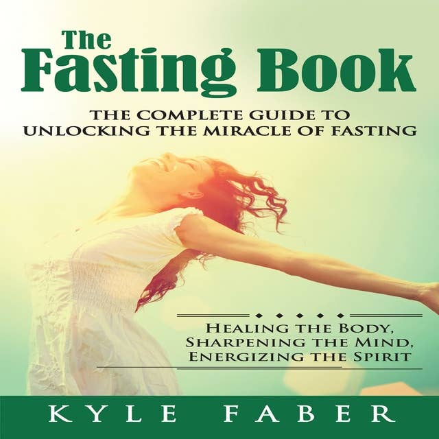 The Fasting Book - The Complete Guide to Unlocking the Miracle of Fasting: Healing the Body, Sharpening the Mind, Energizing the Spirit