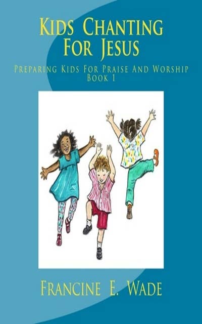 Kids Chanting For Jesus: Preparing Kids For Praise And Worship Book 1