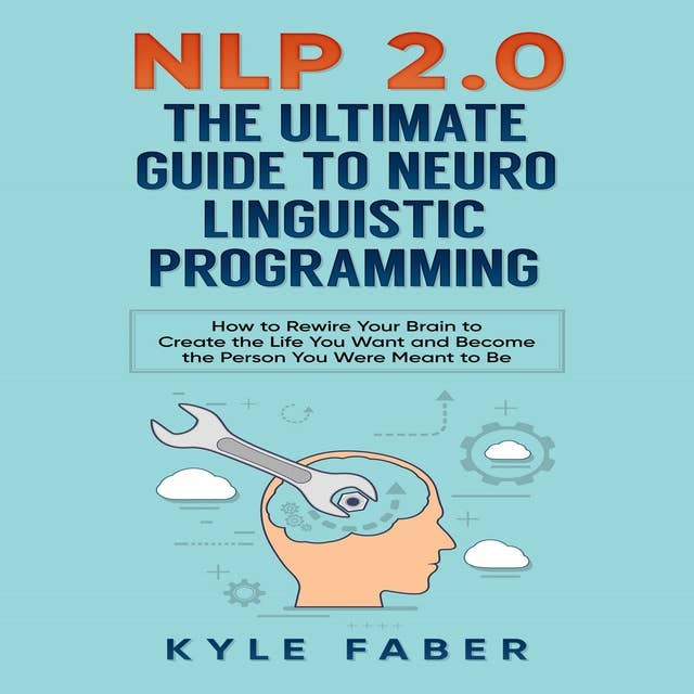 NLP 2.0: The Ultimate Guide to Neuro Linguistic Programming: How to Rewire Your Brain to Create the Life You Want and Become the Person You Were Meant to Be