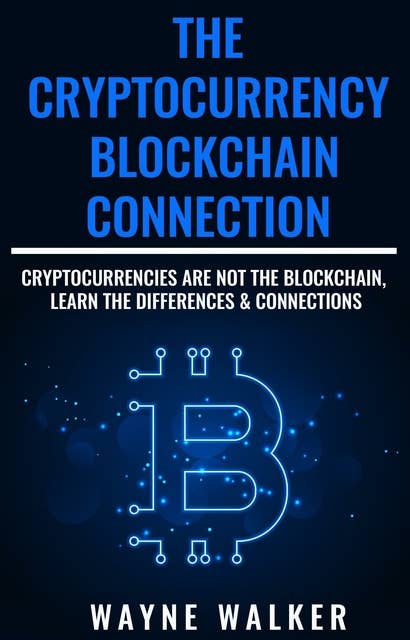 The Cryptocurrency - Blockchain Connection: Cryptocurrencies Are Not The Blockchain, Learn The Differences & Connections