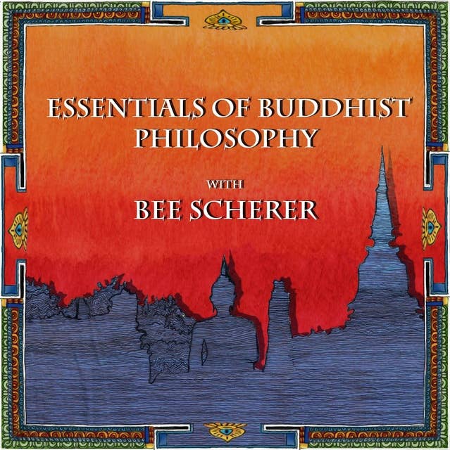 Essentials of Buddhist Philosophy with Bee Scherer: Introducing the key concepts of Indian Buddhist thought