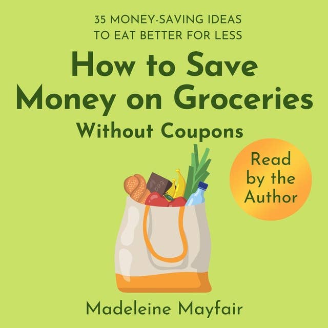 How to Save Money on Groceries Without Coupons: 35 Money-Saving Ideas to Eat Better for Less