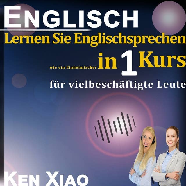 Englisch: Lernen Sie Englischsprechen wie ein Einheimischer in 1 Kurs: Lernen Sie Englischsprechen wie ein Einheimischer in nur einem Kurs für vielbeschäftigte Leute