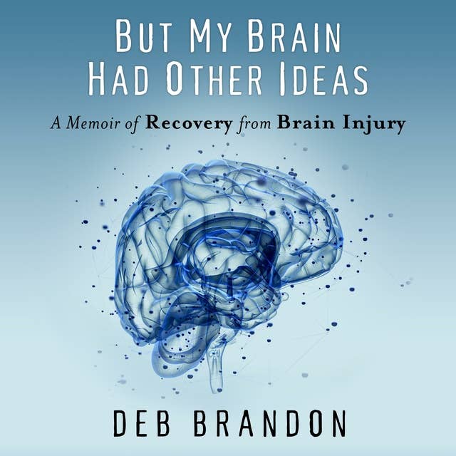 But My Brain Had Other Ideas: A Memoir of Recovery from Brain Injury