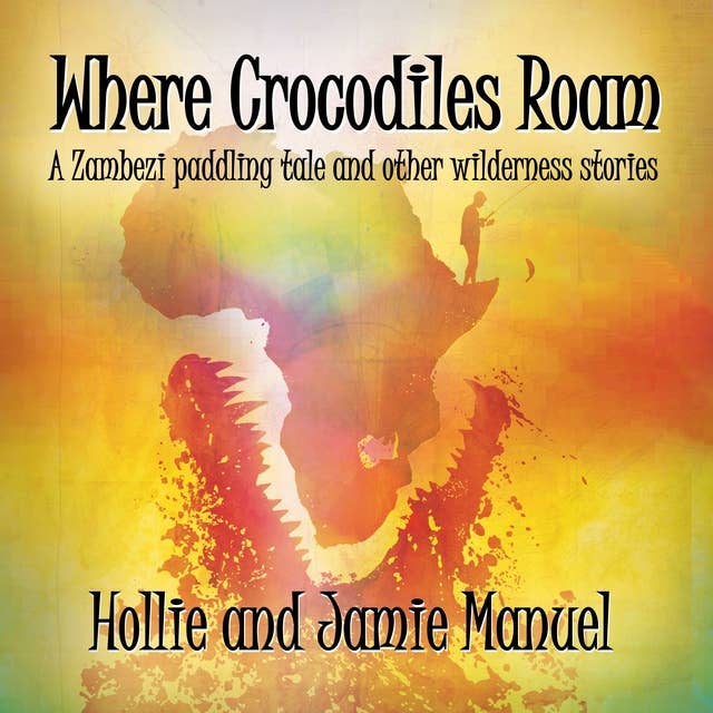 Where Crocodiles Roam: A Zambezi paddling tale and other wilderness stories
