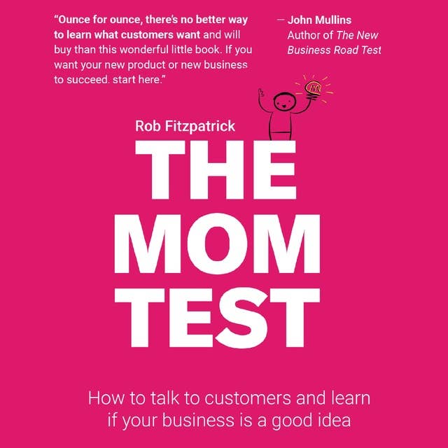 The Mom Test: How to talk to customers and figure out if your business is a good idea when everyone is lying to you: How to Talk to Customers & Learn if Your Business is a Good Idea When Everyone is Lying to You by Rob Fitzpatrick