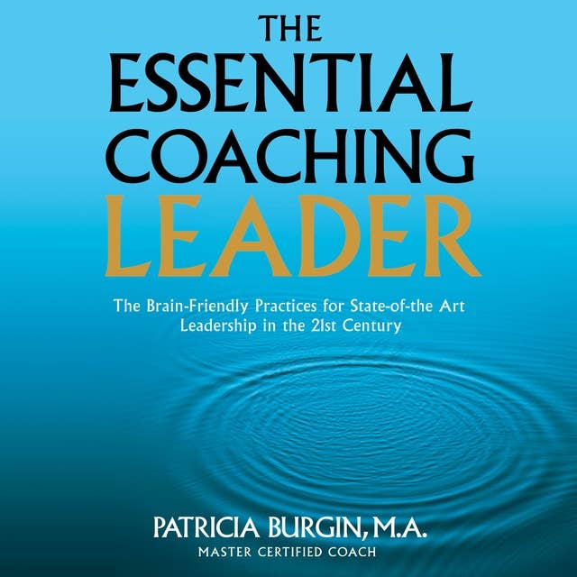 The Essential Coaching Leader: The Brain-Friendly Practices for State-of-the Art Leadership in the 21st Century