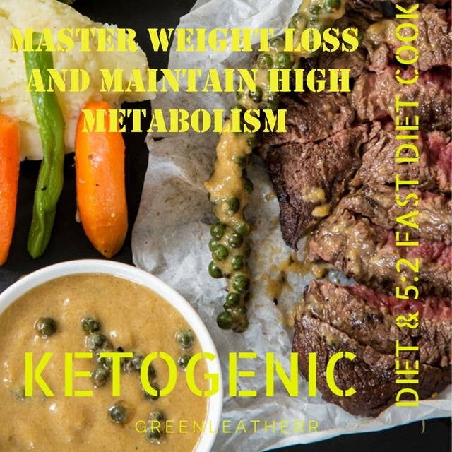 Master Weight Loss And Maintain High Metabolism: Ketogenic Diet & 5:2 Fast Diet Cookbook: Ketogenic Diet & 5:2 Fast Diet Cookbook