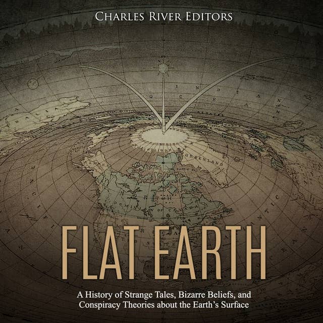 Flat Earth: A History of Strange Tales, Bizarre Beliefs, and Conspiracy Theories about the Earth’s Surface