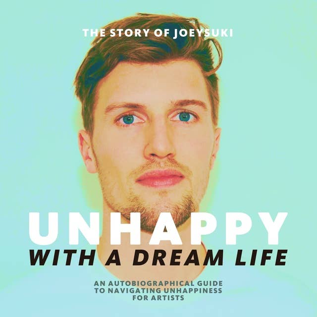 Unhappy With A Dream Life: An Autobiographical Guide To Navigating Unhappiness For Artists