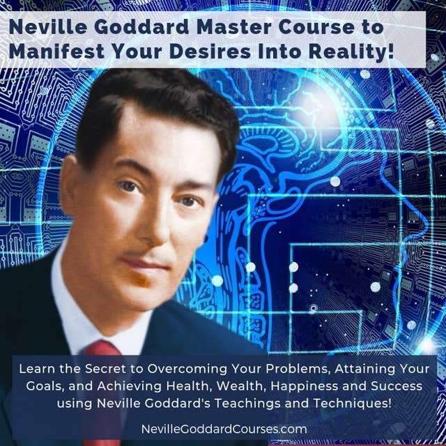 Neville Goddard Master Course to Manifest Your Desires Into Reality Using The Law of Attraction: Learn the Secret to Overcoming Your Limitations, Attaining Your Goals, and Achieving Health, Wealth, Happiness and Success!