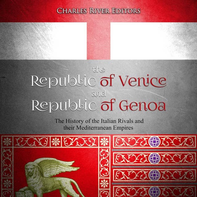 The Republic of Venice and Republic of Genoa: The History of the Italian Rivals and their Mediterranean Empires