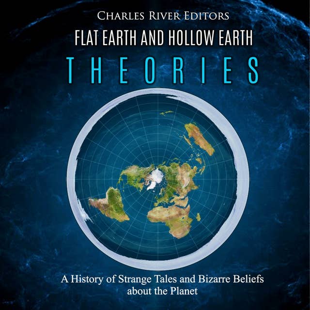 Flat Earth and Hollow Earth Theories: A History of Strange Tales and Bizarre Beliefs about the Planet