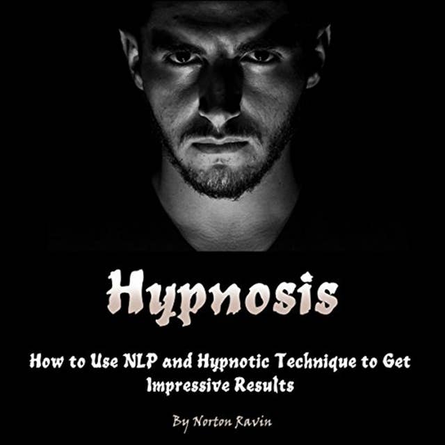 Hypnosis: How to Use NLP and Hypnotic Technique to Get Impressive Results