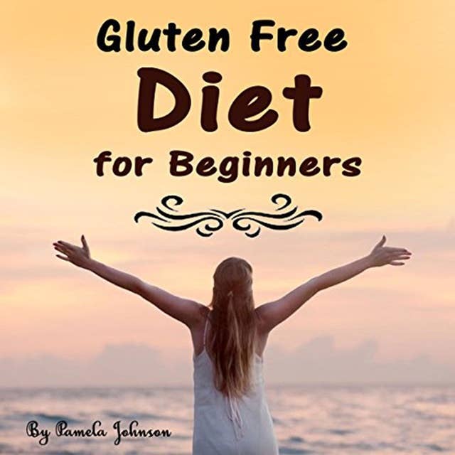 Gluten Free Diet for Beginners: Tips and Foods for a Gluten Free Lifestyle