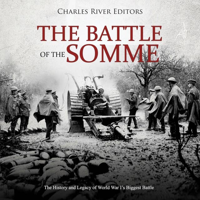 The Battle of the Somme: The History and Legacy of World War I’s Biggest Battle