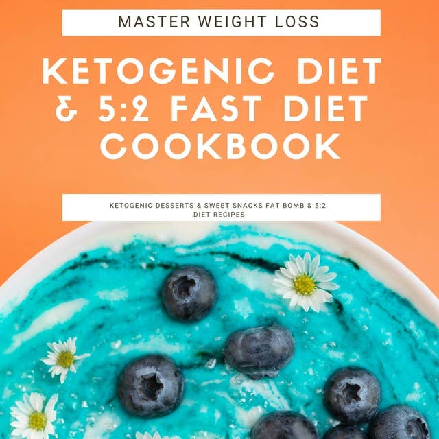Master Weight Loss : Ketogenic Diet & 5:2 Fast Diet Cookbook Ketogenic Desserts & Sweet Snacks Fat Bomb & 5:2 Diet Recipes