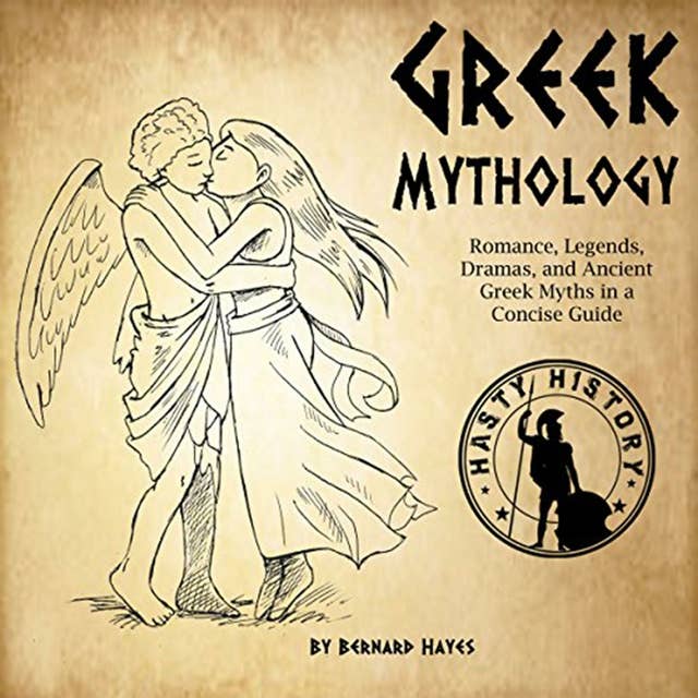 Greek Mythology: Romance, Legends, Dramas, and Ancient Greek Myths in a Concise Guide