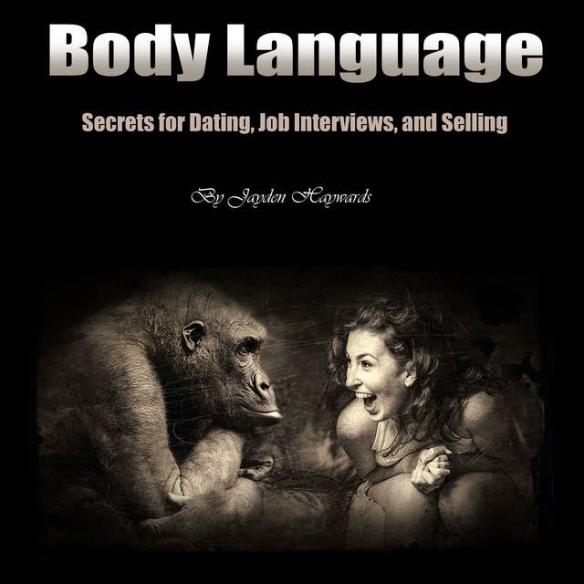 Body Language: Secrets for Dating, Job Interviews, and Selling