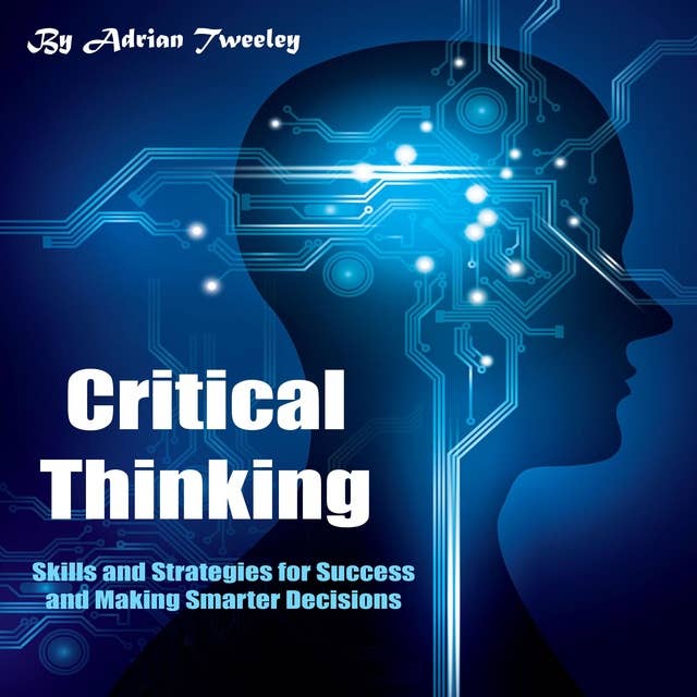 Critical Thinking: Skills and Strategies for Success and Making Smarter Decisions