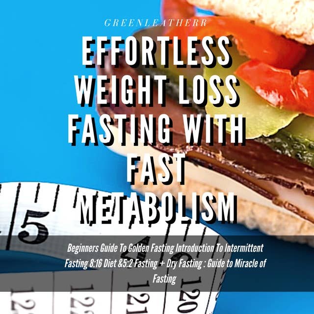 Effortless Weight Loss Fasting With Fast Metabolism Beginners Guide To Golden Fasting Introduction To Intermittent Fasting 8: 16 Diet &5:2 Fasting+ Dry Fasting :Guide to Miracle of Fasting