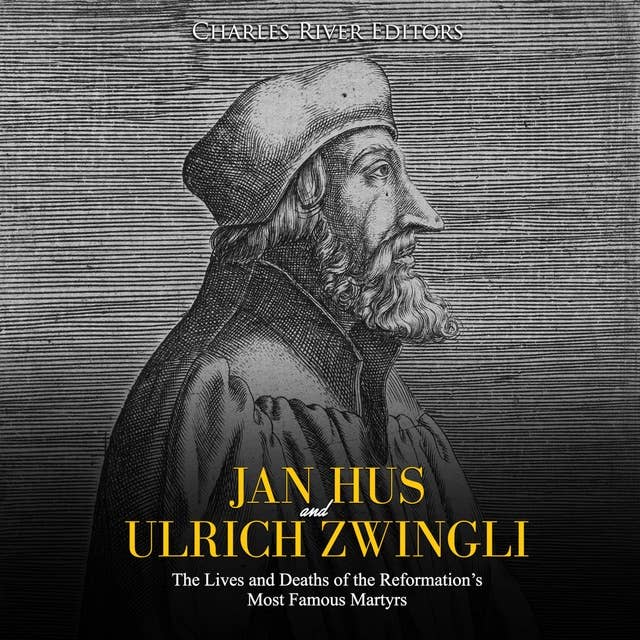 Jan Hus and Ulrich Zwingli: The Lives and Deaths of the Reformation’s Most Famous Martyrs