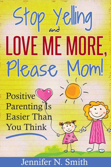 "Stop Yelling And Love Me More, Please Mom!" Positive Parenting Is Easier Than You Think