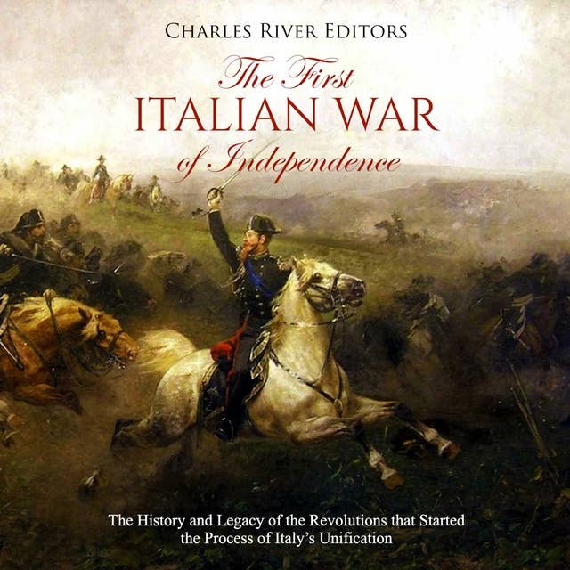 The First Italian War of Independence: The History and Legacy of the Revolutions that Started the Process of Italy’s Unification