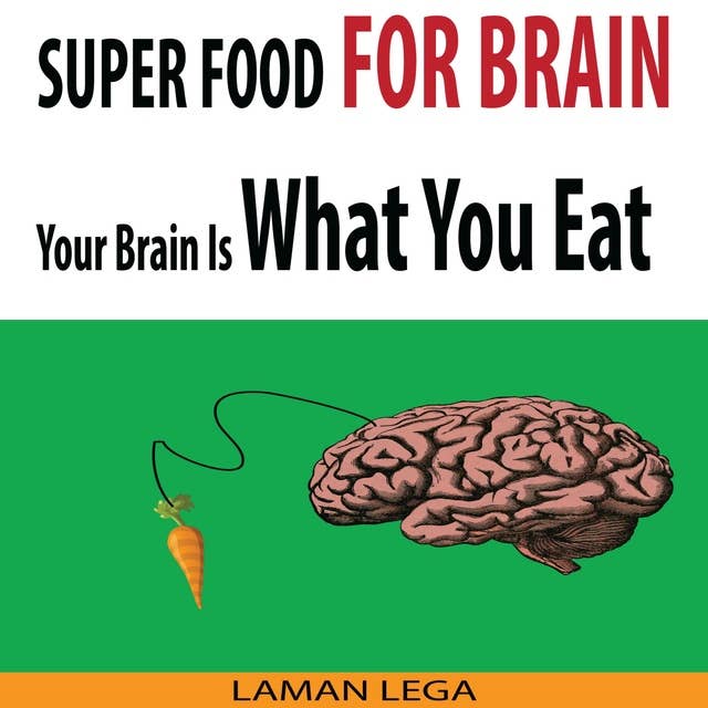 Super Food For Brain: Your Brain Is What You Eat: Think Smarter, Positive, Productive and Learn Faster While Protecting Your Brain