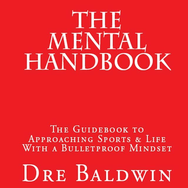 The Mental Handbook: The Guidebook To Approaching Sports & Life With A Bulletproof Mindset