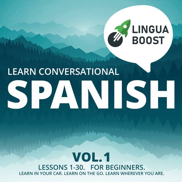 Learn Conversational Spanish Vol. 1: Lessons 1-30. For beginners. Learn in your car. Learn on the go. Learn wherever you are.