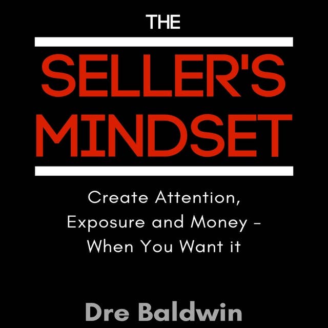 The Seller's Mindset: Create Attention, Exposure and Money - When You Want It