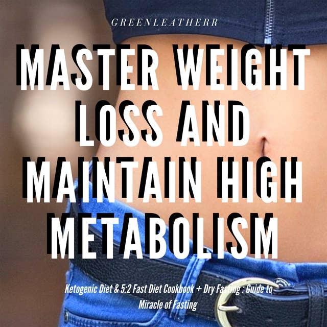 Master Weight Loss And Maintain High Metabolism: Ketogenic Diet & 5:2 Fast Diet Cookbook + Dry Fasting : Guide to Miracle of Fasting