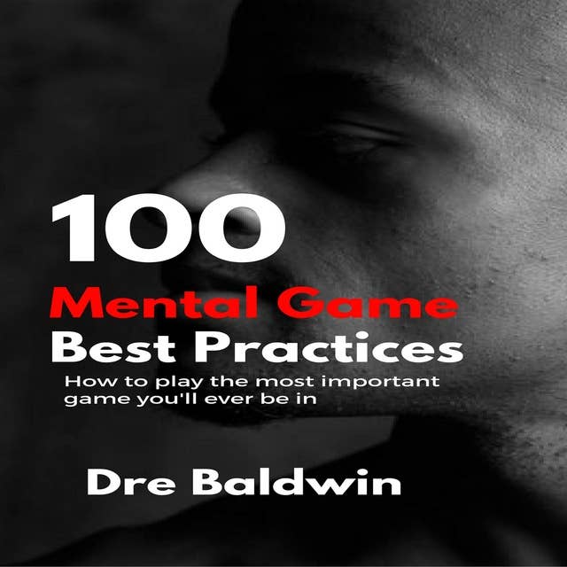 100 Mental Game Best Practices: How To Play The Most Important Game You'll Ever Be In