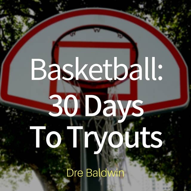 Basketball: 30 Days to Tryouts: Sharpen Your Game And Your Mind For The Big Moment Of Basketball Tryouts