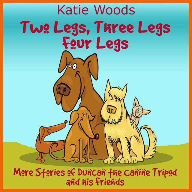 Two Legs, Three Legs, Four Legs: More Adventures With Duncan the Canine Tripod And His Friends